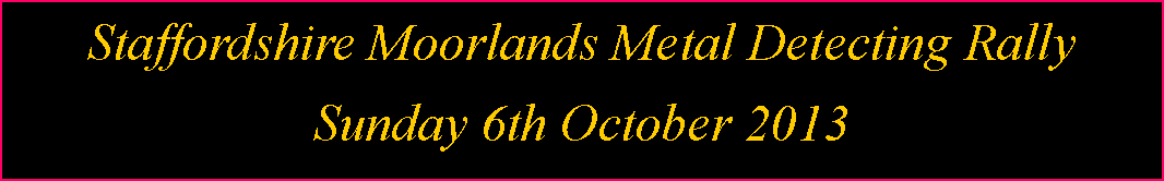 Text Box: Staffordshire Moorlands Metal Detecting Rally  Sunday 6th October 2013